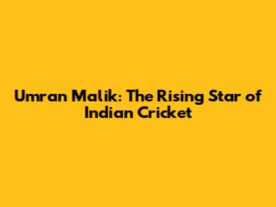 Umran Malik: The Rising Star of Indian Cricket