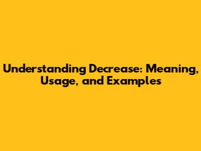 Understanding 'Decrease': Meaning, Usage, and Examples