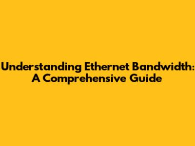 Understanding Ethernet Bandwidth: A Comprehensive Guide