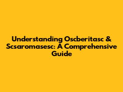 Understanding Oscberitasc & Scsaromasesc: A Comprehensive Guide