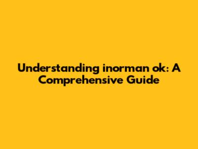 Understanding inorman ok: A Comprehensive Guide