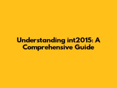 Understanding int2015: A Comprehensive Guide