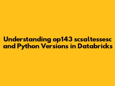 Understanding op143 scsaltessesc and Python Versions in Databricks