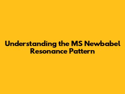 Understanding the MS Newbabel Resonance Pattern