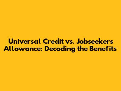 Universal Credit vs. Jobseeker's Allowance: Decoding the Benefits