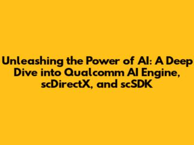 Unleashing the Power of AI: A Deep Dive into Qualcomm AI Engine, scDirectX, and scSDK