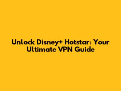 Unlock Disney+ Hotstar: Your Ultimate VPN Guide