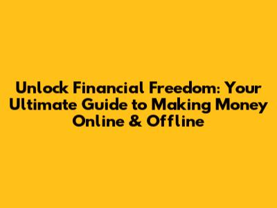 Unlock Financial Freedom: Your Ultimate Guide to Making Money Online & Offline