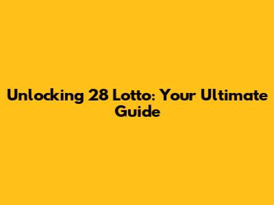 Unlocking 28 Lotto: Your Ultimate Guide