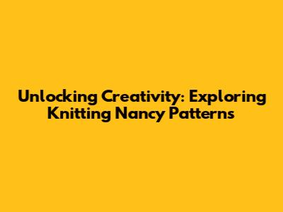 Unlocking Creativity: Exploring Knitting Nancy Patterns