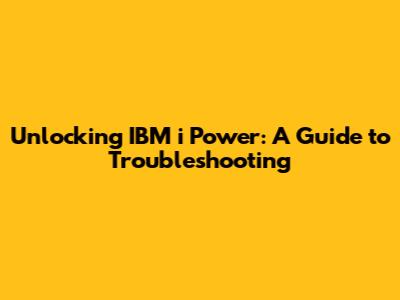 Unlocking IBM i Power: A Guide to Troubleshooting