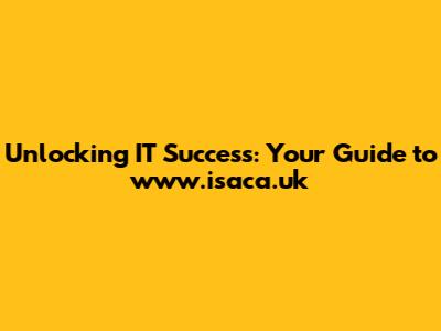 Unlocking IT Success: Your Guide to www.isaca.uk
