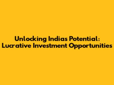 Unlocking India's Potential: Lucrative Investment Opportunities