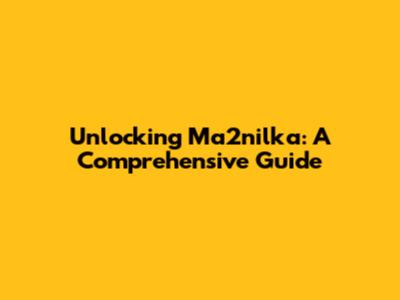 Unlocking Ma2nilka: A Comprehensive Guide