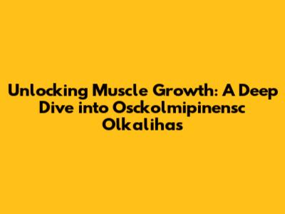 Unlocking Muscle Growth: A Deep Dive into Osckolmipinensc Olkalihas
