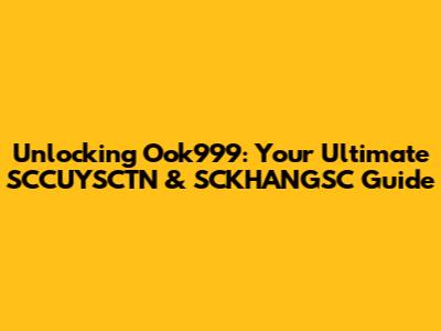Unlocking Ook999: Your Ultimate SCCUYSCTN & SCKHANGSC Guide