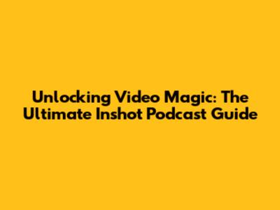 Unlocking Video Magic: The Ultimate Inshot Podcast Guide
