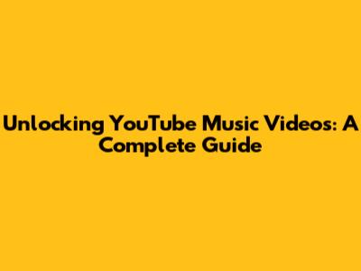 Unlocking YouTube Music Videos: A Complete Guide