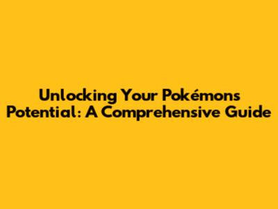 Unlocking Your Pokémon's Potential: A Comprehensive Guide