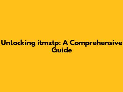 Unlocking itmztp: A Comprehensive Guide