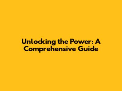 Unlocking the Power: A Comprehensive Guide