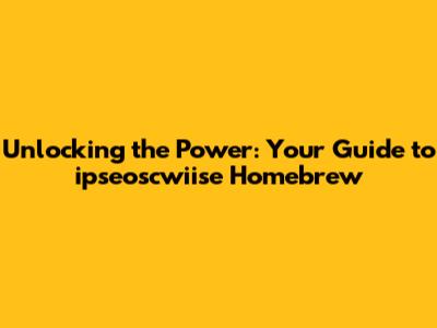 Unlocking the Power: Your Guide to ipseoscwiise Homebrew