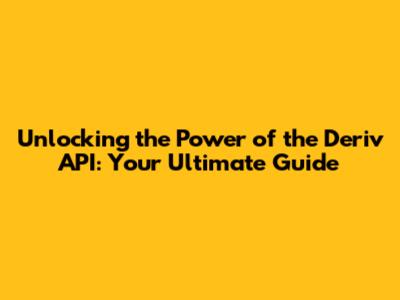 Unlocking the Power of the Deriv API: Your Ultimate Guide