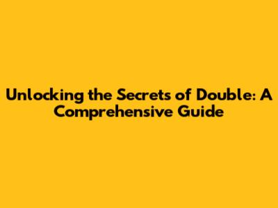 Unlocking the Secrets of Double: A Comprehensive Guide