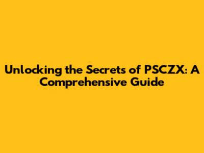 Unlocking the Secrets of PSCZX: A Comprehensive Guide