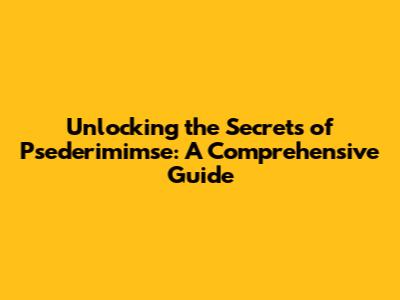 Unlocking the Secrets of Psederimimse: A Comprehensive Guide