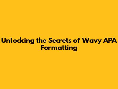 Unlocking the Secrets of Wavy APA Formatting