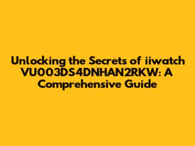 Unlocking the Secrets of iiwatch VU003DS4DNHAN2RKW: A Comprehensive Guide
