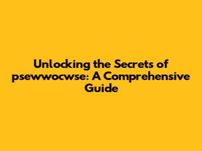 Unlocking the Secrets of psewwocwse: A Comprehensive Guide