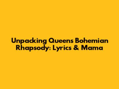 Unpacking Queen's 'Bohemian Rhapsody': Lyrics & Mama