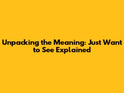 Unpacking the Meaning: 'Just Want to See' Explained