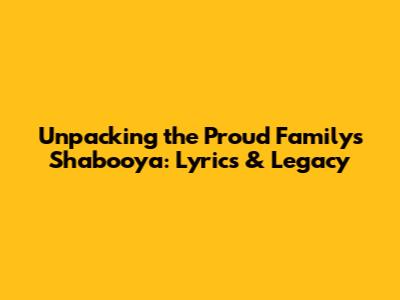 Unpacking the Proud Family's Shabooya: Lyrics & Legacy