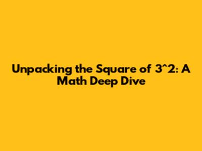 Unpacking the Square of 3^2: A Math Deep Dive