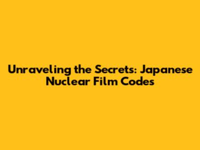 Unraveling the Secrets: Japanese Nuclear Film Codes