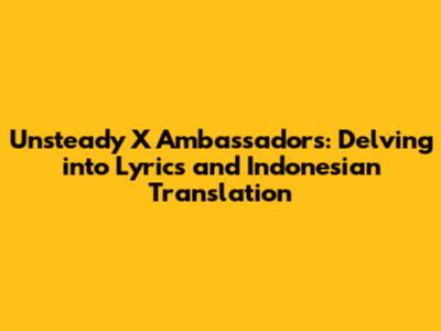 Unsteady X Ambassadors: Delving into Lyrics and Indonesian Translation
