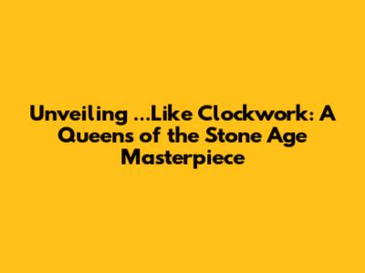 Unveiling '...Like Clockwork': A Queens of the Stone Age Masterpiece