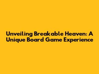 Unveiling Breakable Heaven: A Unique Board Game Experience