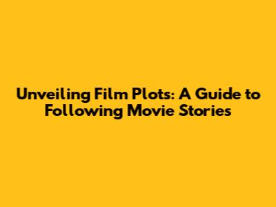 Unveiling Film Plots: A Guide to Following Movie Stories