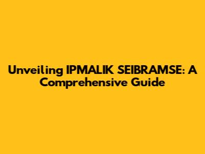 Unveiling IPMALIK SEIBRAMSE: A Comprehensive Guide