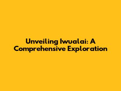 Unveiling Iwualai: A Comprehensive Exploration