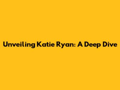 Unveiling Katie Ryan: A Deep Dive