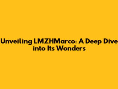 Unveiling LMZHMarco: A Deep Dive into Its Wonders