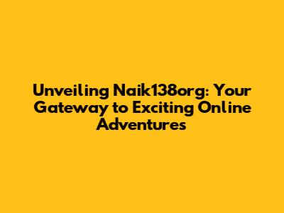 Unveiling Naik138org: Your Gateway to Exciting Online Adventures