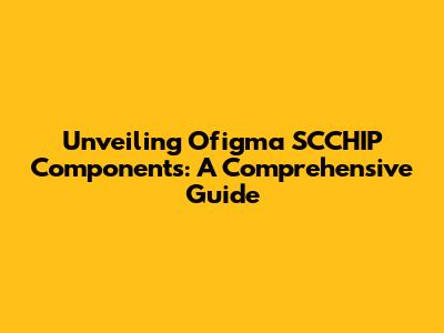 Unveiling Ofigma SCCHIP Components: A Comprehensive Guide