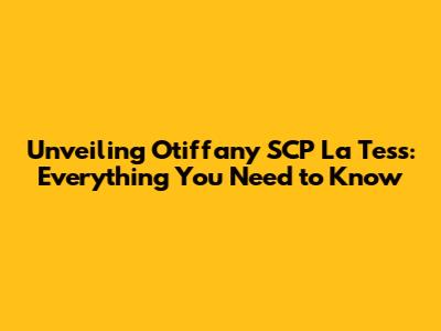 Unveiling Otiffany SCP La Tess: Everything You Need to Know