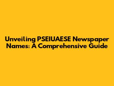 Unveiling PSEIUAESE Newspaper Names: A Comprehensive Guide